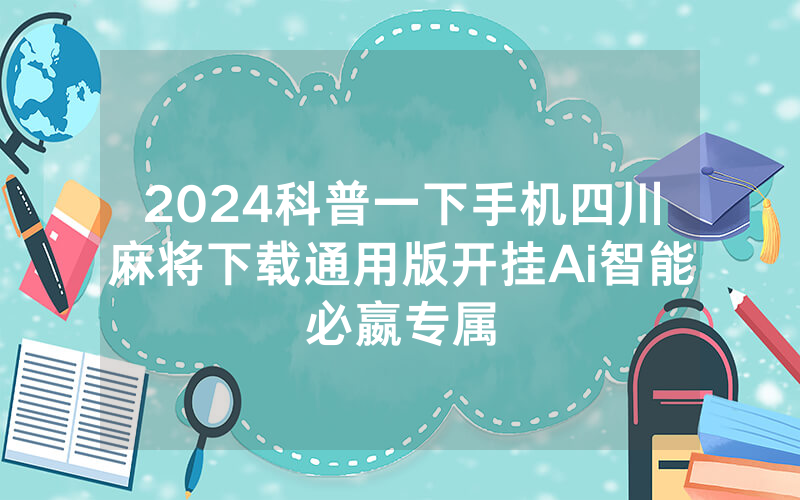 2024科普一下手机四川麻将下载通用版开挂Ai智能必嬴专属