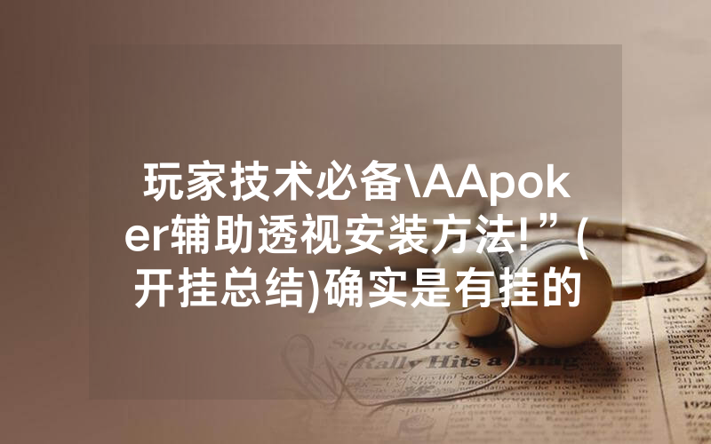玩家技术必备\AApoker辅助透视安装方法!”(开挂总结)确实是有挂的