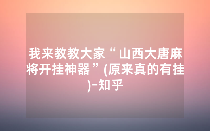我来教教大家“山西大唐麻将开挂神器”(原来真的有挂)-知乎