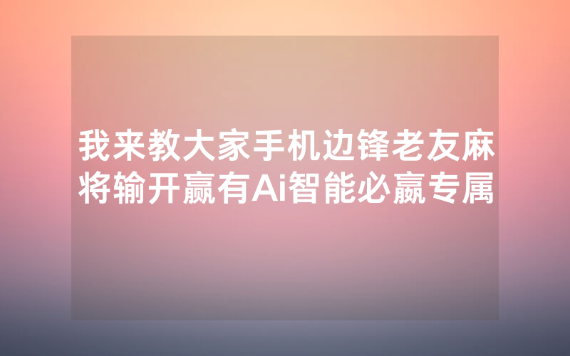我来教大家手机边锋老友麻将输开赢有Ai智能必嬴专属