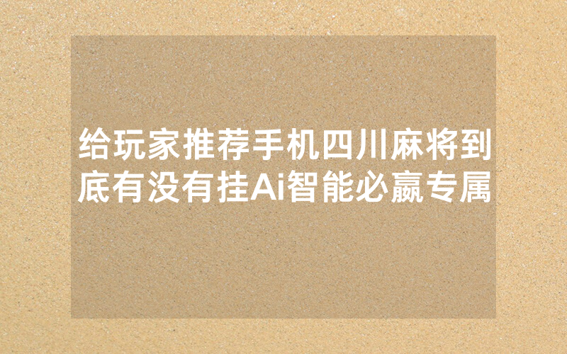 给玩家推荐手机四川麻将到底有没有挂Ai智能必嬴专属