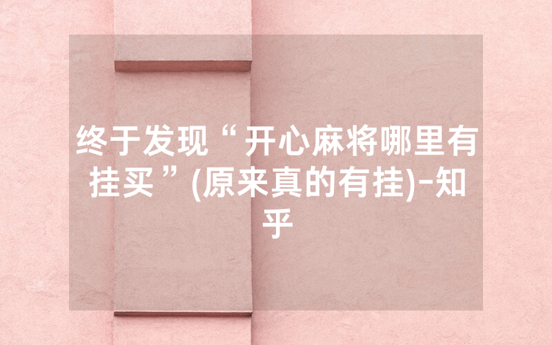 终于发现“开心麻将哪里有挂买”(原来真的有挂)-知乎