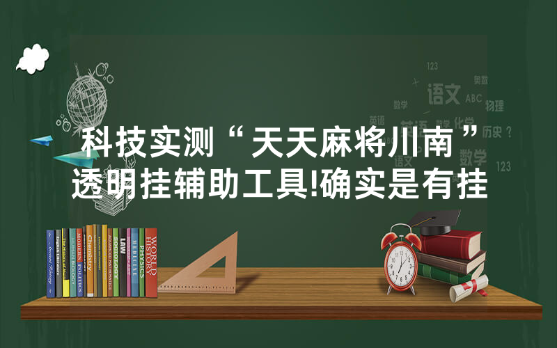 科技实测“天天麻将川南”透明挂辅助工具!确实是有挂