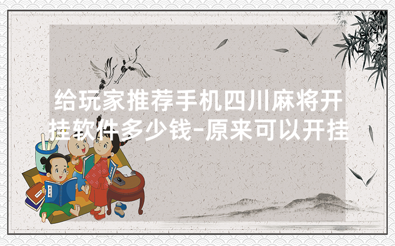 给玩家推荐手机四川麻将开挂软件多少钱-原来可以开挂