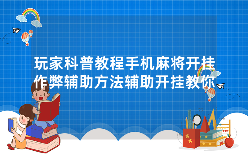 玩家科普教程手机麻将开挂作弊辅助方法辅助开挂教你