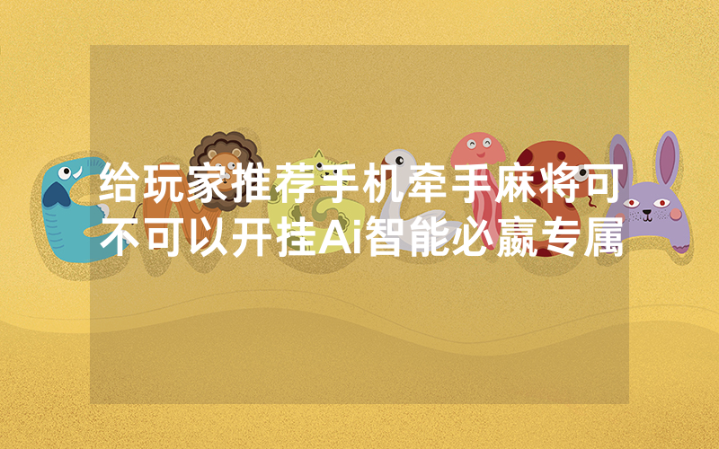 给玩家推荐手机牵手麻将可不可以开挂Ai智能必嬴专属