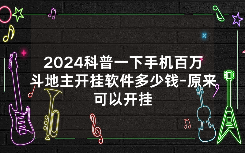 2024科普一下手机百万斗地主开挂软件多少钱-原来可以开挂