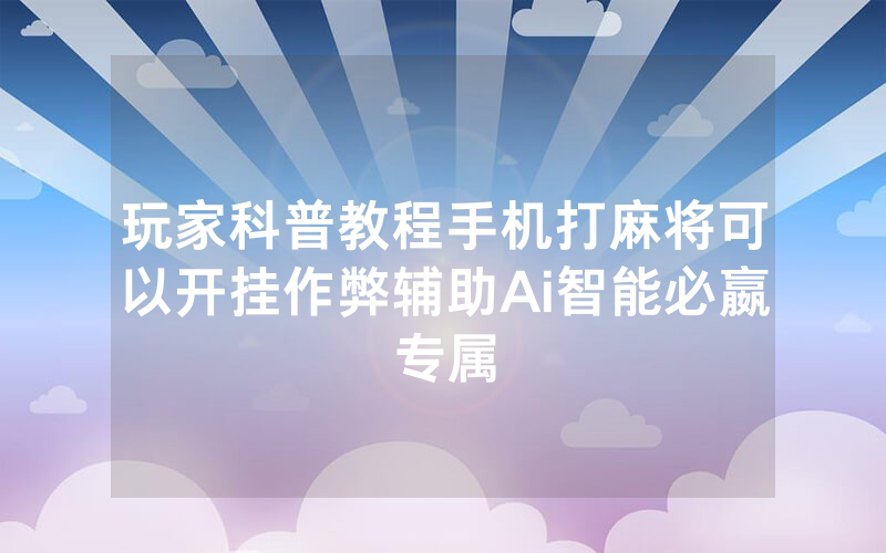 玩家科普教程手机打麻将可以开挂作弊辅助Ai智能必嬴专属