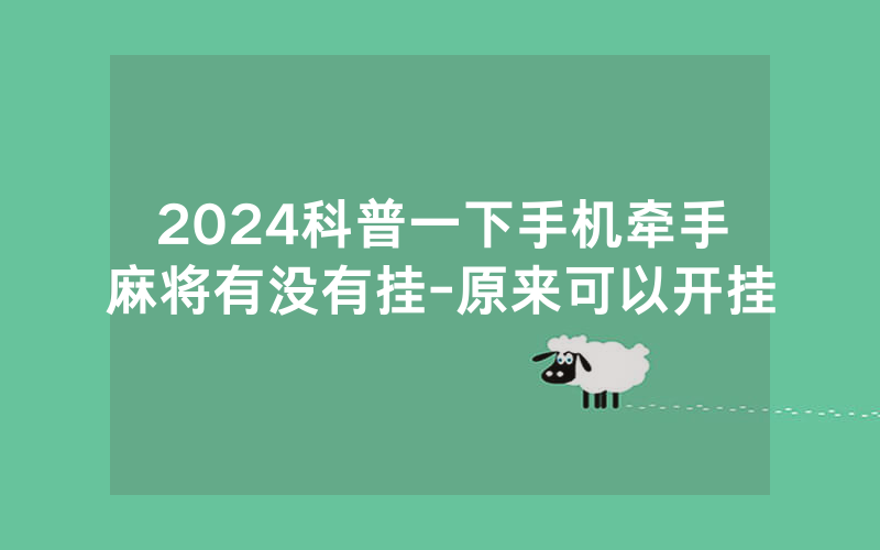 2024科普一下手机牵手麻将有没有挂-原来可以开挂