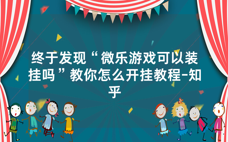 终于发现“微乐游戏可以装挂吗”教你怎么开挂教程-知乎