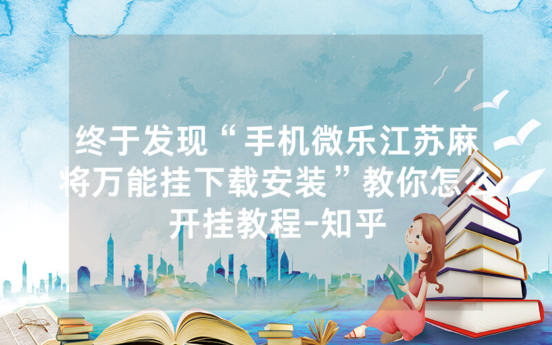 终于发现“手机微乐江苏麻将万能挂下载安装”教你怎么开挂教程-知乎