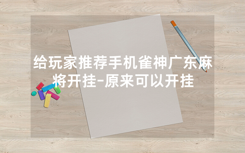 给玩家推荐手机雀神广东麻将开挂-原来可以开挂
