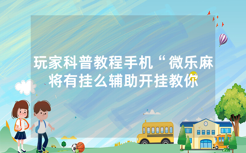 玩家科普教程手机“微乐麻将有挂么辅助开挂教你