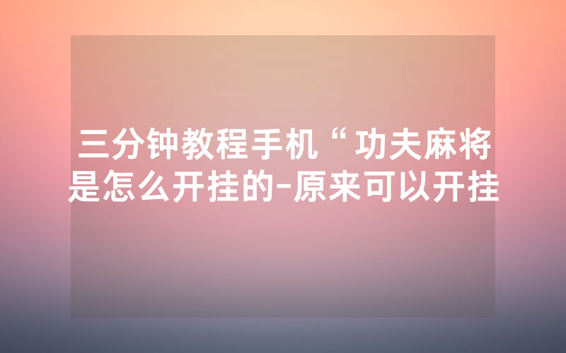 三分钟教程手机“功夫麻将是怎么开挂的-原来可以开挂