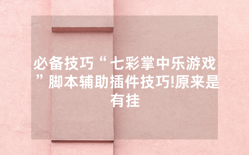 必备技巧“七彩掌中乐游戏”脚本辅助插件技巧!原来是有挂