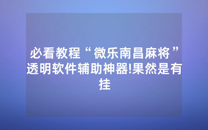 必看教程“微乐南昌麻将”透明软件辅助神器!果然是有挂