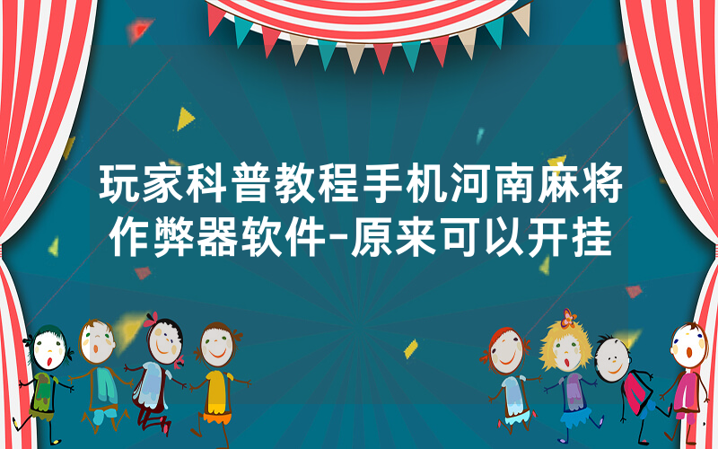 玩家科普教程手机河南麻将作弊器软件-原来可以开挂
