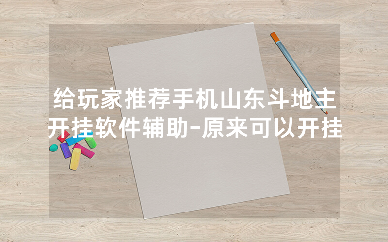 给玩家推荐手机山东斗地主开挂软件辅助-原来可以开挂