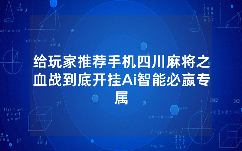 给玩家推荐手机四川麻将之血战到底开挂Ai智能必嬴专属