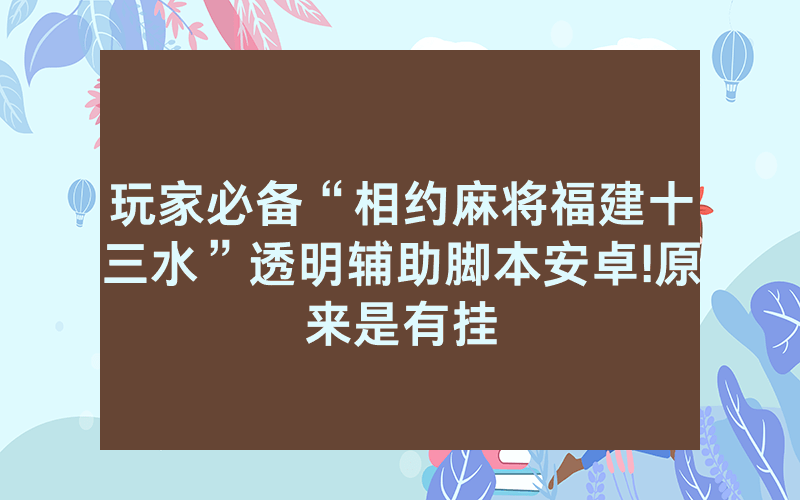 玩家必备“相约麻将福建十三水”透明辅助脚本安卓!原来是有挂