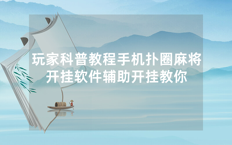 玩家科普教程手机扑圈麻将开挂软件辅助开挂教你
