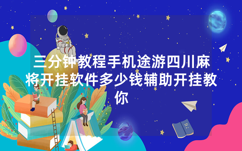 三分钟教程手机途游四川麻将开挂软件多少钱辅助开挂教你