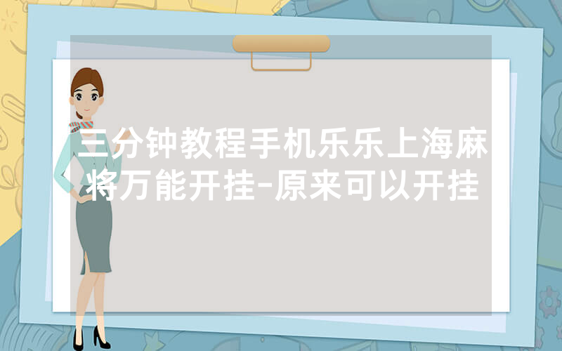 三分钟教程手机乐乐上海麻将万能开挂-原来可以开挂