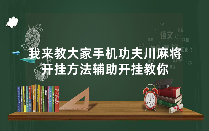 我来教大家手机功夫川麻将开挂方法辅助开挂教你