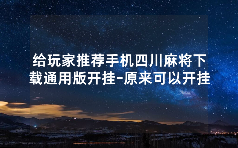 给玩家推荐手机四川麻将下载通用版开挂-原来可以开挂