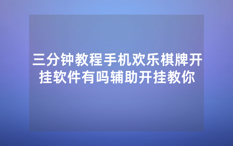 三分钟教程手机欢乐棋牌开挂软件有吗辅助开挂教你