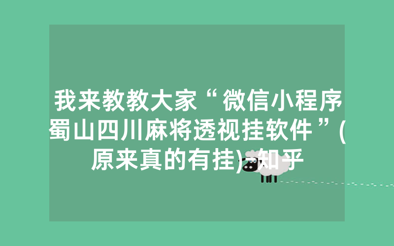 我来教教大家“微信小程序蜀山四川麻将透视挂软件”(原来真的有挂)-知乎