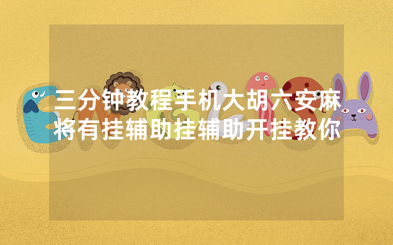 三分钟教程手机大胡六安麻将有挂辅助挂辅助开挂教你
