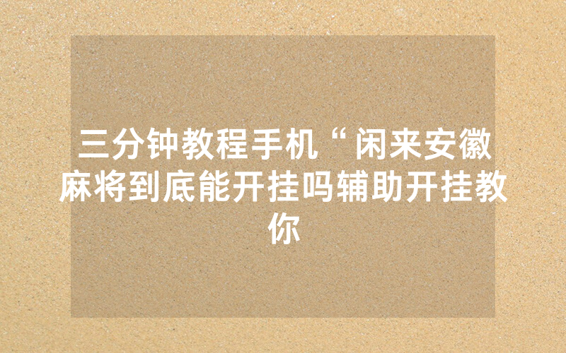 三分钟教程手机“闲来安徽麻将到底能开挂吗辅助开挂教你
