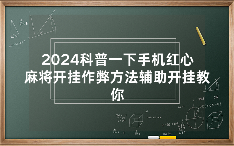 2024科普一下手机红心麻将开挂作弊方法辅助开挂教你