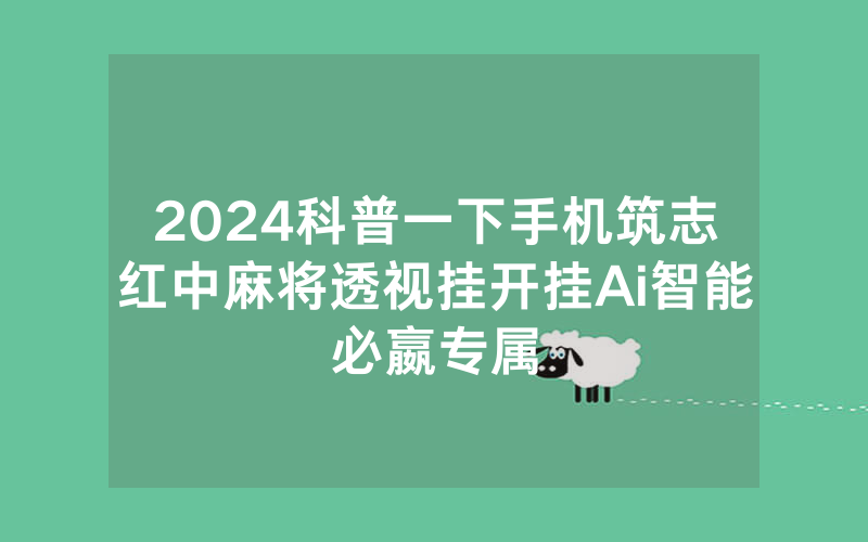 2024科普一下手机筑志红中麻将透视挂开挂Ai智能必嬴专属