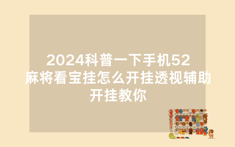 2024科普一下手机52麻将看宝挂怎么开挂透视辅助开挂教你