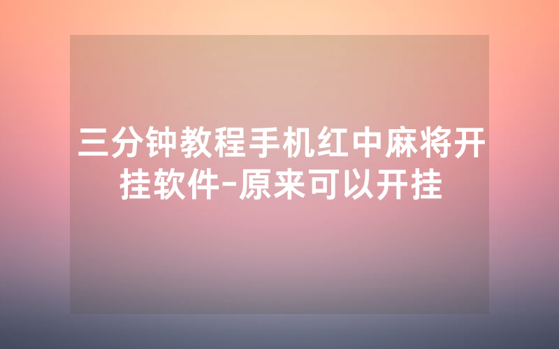 三分钟教程手机红中麻将开挂软件-原来可以开挂