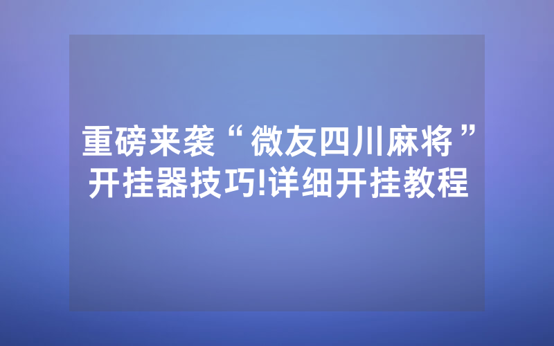 重磅来袭“微友四川麻将”开挂器技巧!详细开挂教程