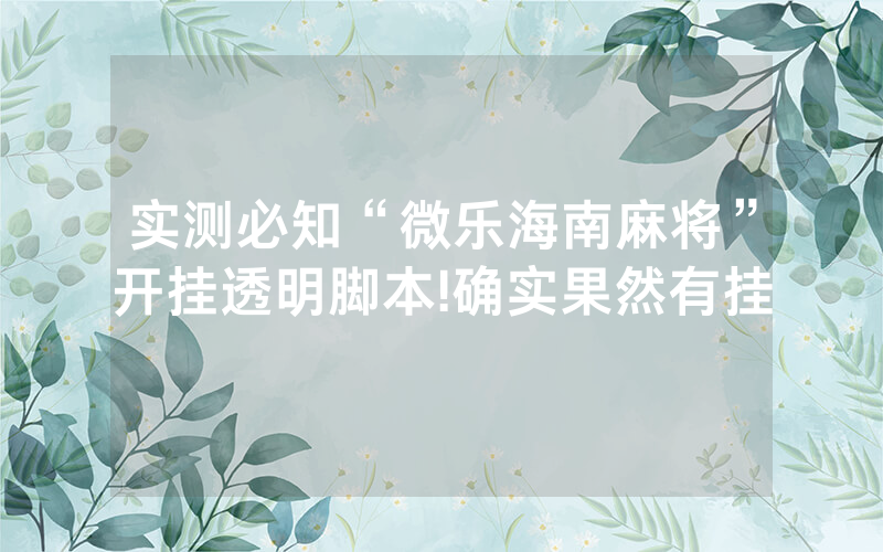 实测必知“微乐海南麻将”开挂透明脚本!确实果然有挂