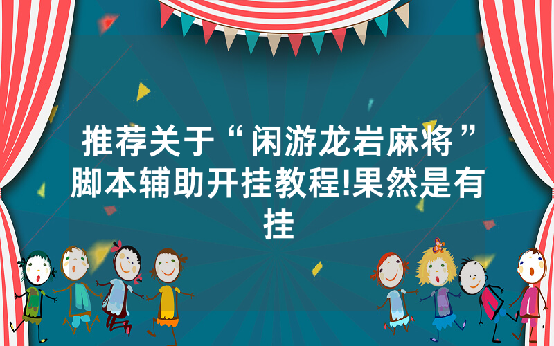 推荐关于“闲游龙岩麻将”脚本辅助开挂教程!果然是有挂
