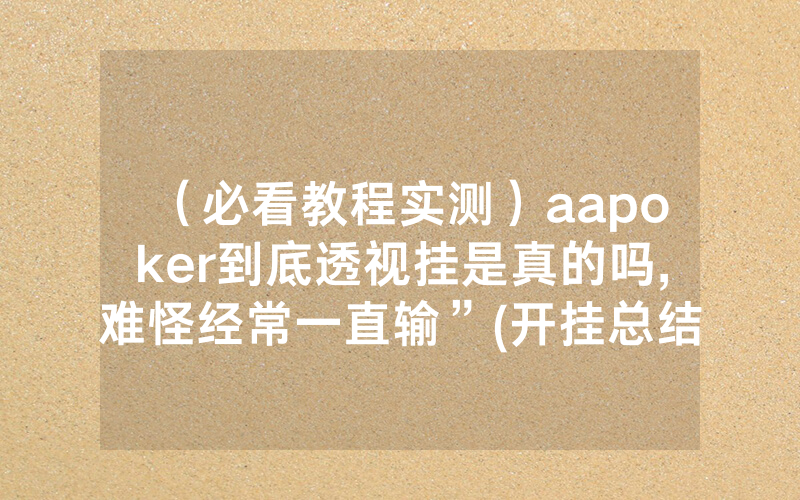 （必看教程实测）aapoker到底透视挂是真的吗,难怪经常一直输”(开挂总结)
