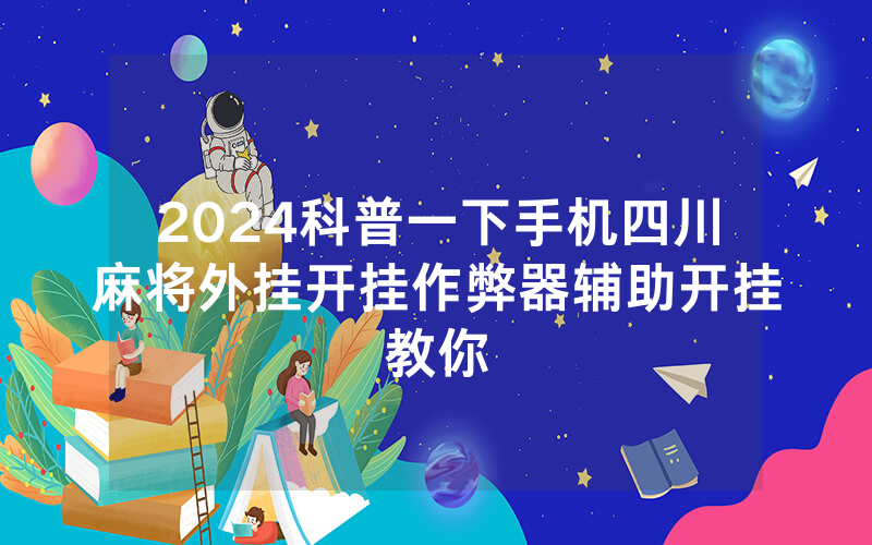 2024科普一下手机四川麻将外挂开挂作弊器辅助开挂教你