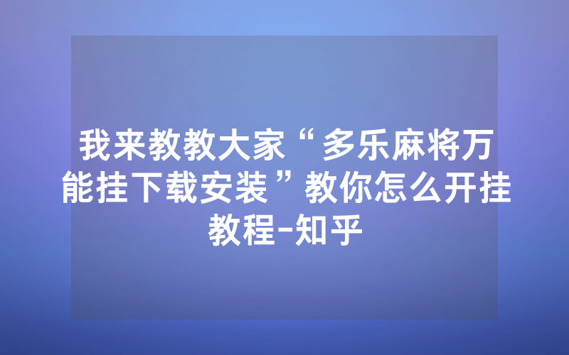 我来教教大家“多乐麻将万能挂下载安装”教你怎么开挂教程-知乎