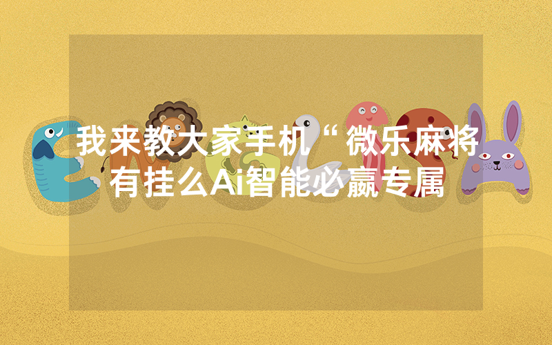 我来教大家手机“微乐麻将有挂么Ai智能必嬴专属