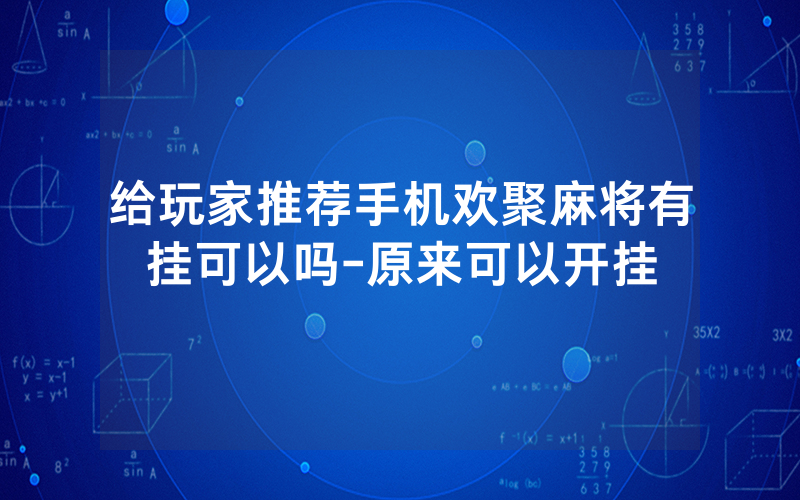 给玩家推荐手机欢聚麻将有挂可以吗-原来可以开挂