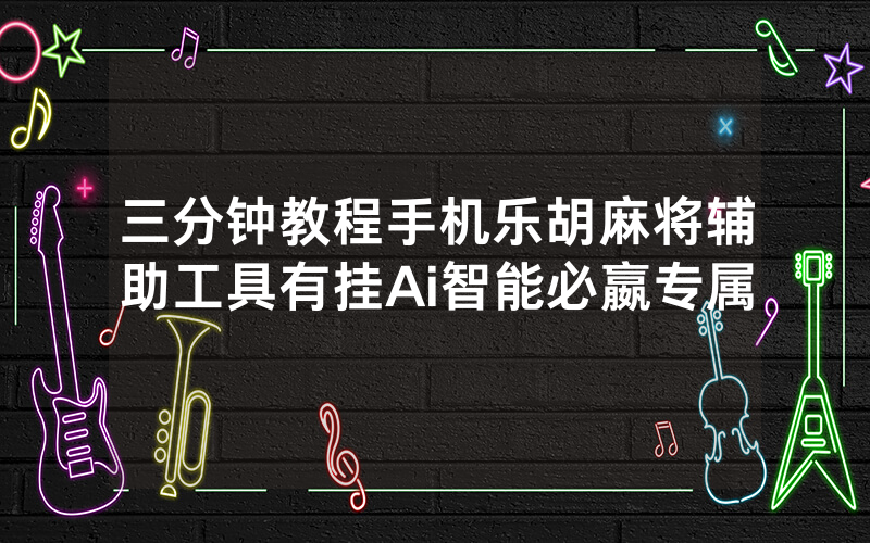 三分钟教程手机乐胡麻将辅助工具有挂Ai智能必嬴专属