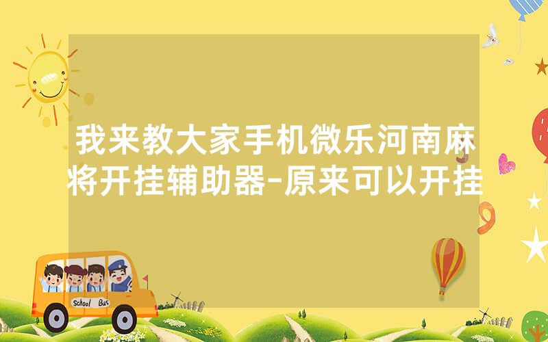 我来教大家手机微乐河南麻将开挂辅助器-原来可以开挂