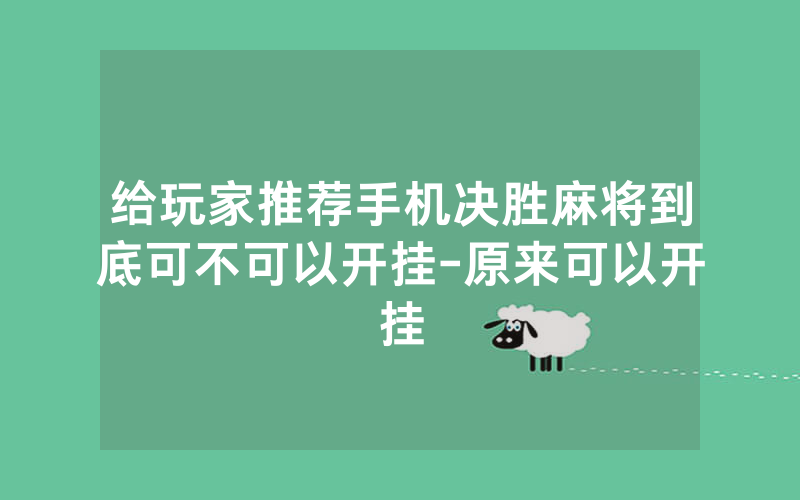 给玩家推荐手机决胜麻将到底可不可以开挂-原来可以开挂