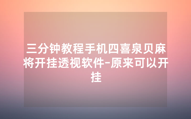 三分钟教程手机四喜泉贝麻将开挂透视软件-原来可以开挂