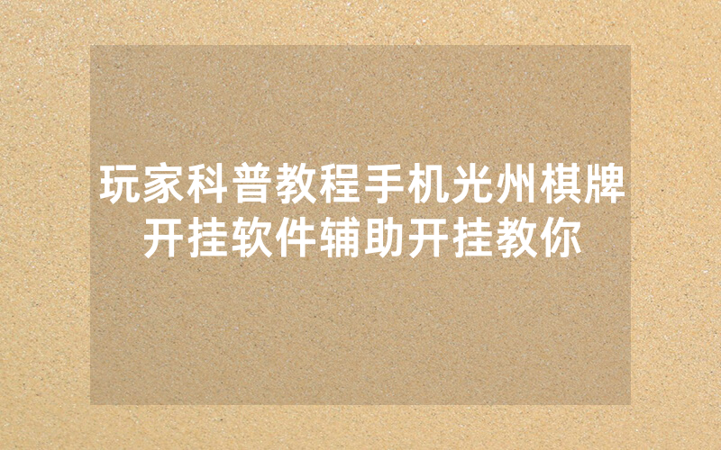 玩家科普教程手机光州棋牌开挂软件辅助开挂教你
